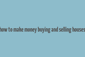 how to make money buying and selling houses