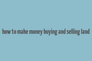 how to make money buying and selling land