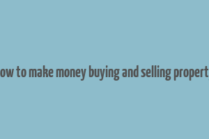 how to make money buying and selling property