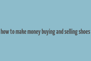 how to make money buying and selling shoes