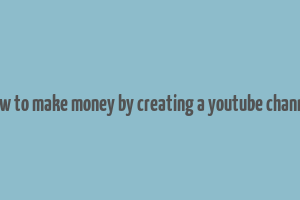 how to make money by creating a youtube channel