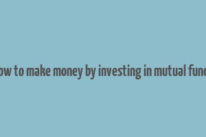 how to make money by investing in mutual funds