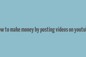 how to make money by posting videos on youtube