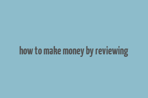 how to make money by reviewing