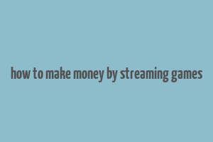 how to make money by streaming games