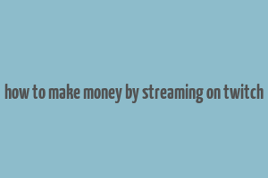 how to make money by streaming on twitch