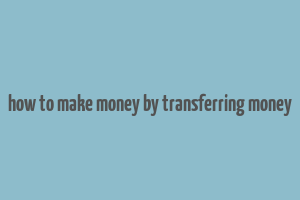 how to make money by transferring money