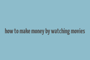 how to make money by watching movies