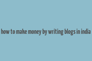 how to make money by writing blogs in india