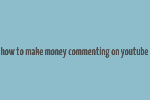 how to make money commenting on youtube