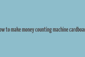 how to make money counting machine cardboard