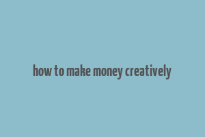 how to make money creatively