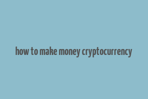 how to make money cryptocurrency