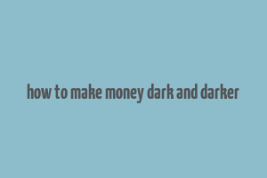 how to make money dark and darker