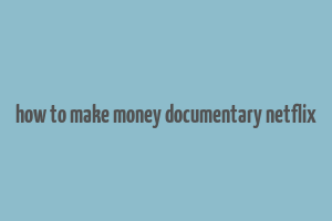 how to make money documentary netflix