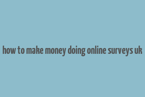 how to make money doing online surveys uk