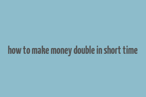 how to make money double in short time