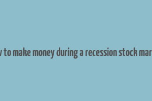 how to make money during a recession stock market