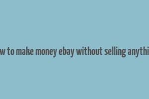 how to make money ebay without selling anything