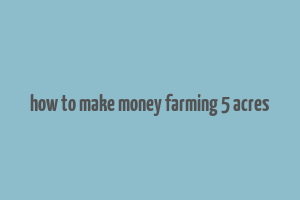 how to make money farming 5 acres