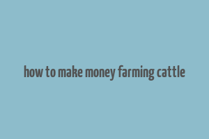 how to make money farming cattle