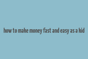 how to make money fast and easy as a kid