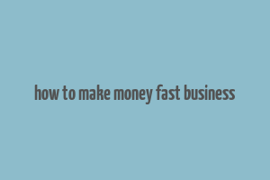 how to make money fast business