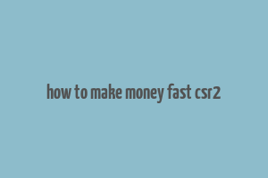 how to make money fast csr2