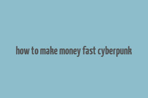 how to make money fast cyberpunk