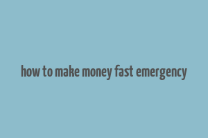 how to make money fast emergency