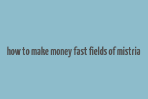 how to make money fast fields of mistria