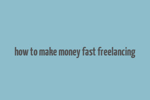 how to make money fast freelancing