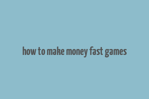 how to make money fast games