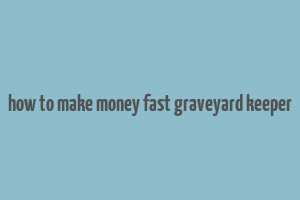 how to make money fast graveyard keeper