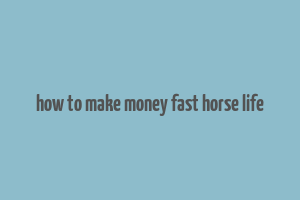 how to make money fast horse life