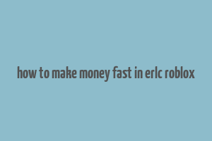 how to make money fast in erlc roblox