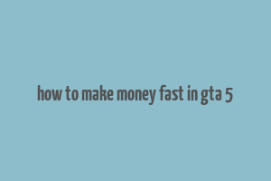 how to make money fast in gta 5