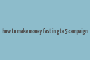 how to make money fast in gta 5 campaign