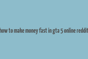 how to make money fast in gta 5 online reddit