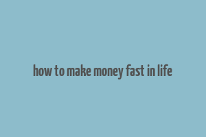 how to make money fast in life