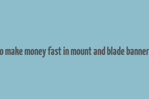 how to make money fast in mount and blade bannerlord 2