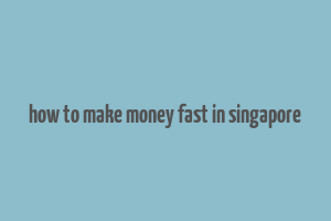 how to make money fast in singapore