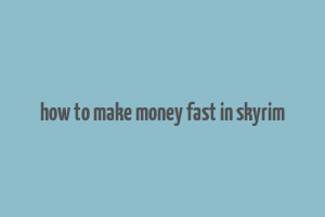 how to make money fast in skyrim