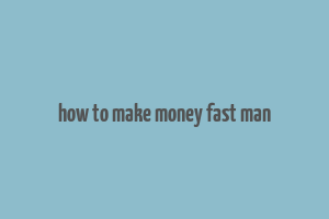 how to make money fast man