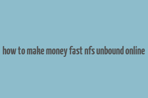 how to make money fast nfs unbound online