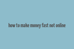 how to make money fast not online