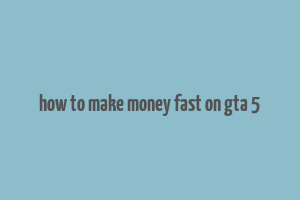 how to make money fast on gta 5