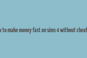 how to make money fast on sims 4 without cheating