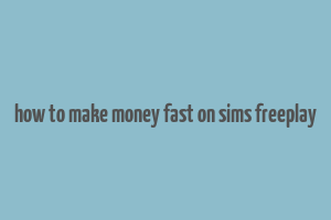 how to make money fast on sims freeplay