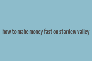 how to make money fast on stardew valley